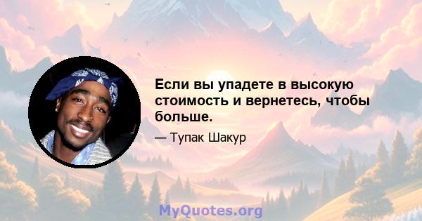 Если вы упадете в высокую стоимость и вернетесь, чтобы больше.