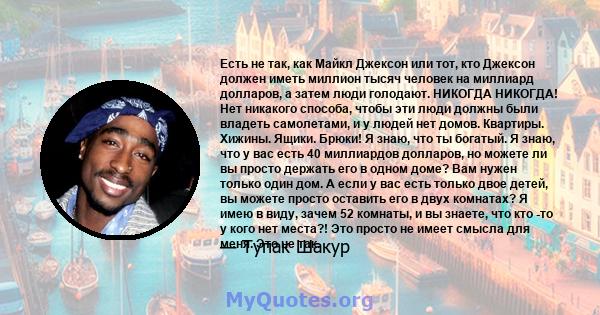 Есть не так, как Майкл Джексон или тот, кто Джексон должен иметь миллион тысяч человек на миллиард долларов, а затем люди голодают. НИКОГДА НИКОГДА! Нет никакого способа, чтобы эти люди должны были владеть самолетами, и 