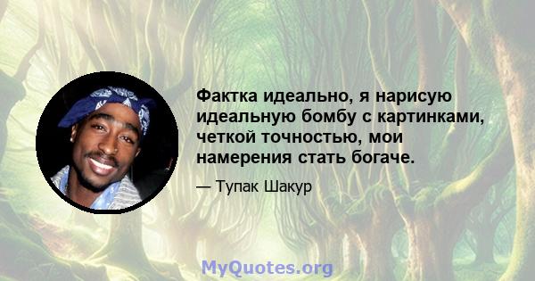 Фактка идеально, я нарисую идеальную бомбу с картинками, четкой точностью, мои намерения стать богаче.