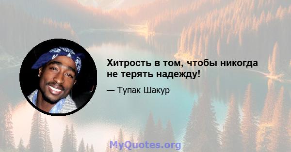 Хитрость в том, чтобы никогда не терять надежду!