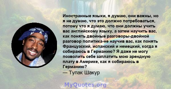 Иностранные языки, я думаю, они важны, но я не думаю, что это должно потребоваться, потому что я думаю, что они должны учить вас английскому языку, а затем научить вас, как понять двойные разговоры-двойной разговор