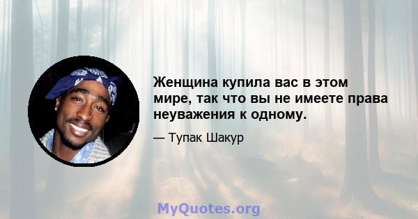 Женщина купила вас в этом мире, так что вы не имеете права неуважения к одному.