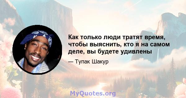 Как только люди тратят время, чтобы выяснить, кто я на самом деле, вы будете удивлены