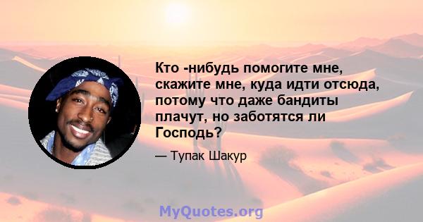 Кто -нибудь помогите мне, скажите мне, куда идти отсюда, потому что даже бандиты плачут, но заботятся ли Господь?