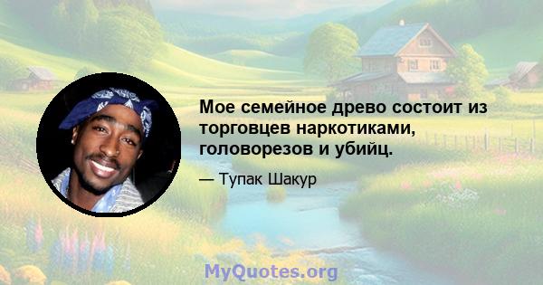 Мое семейное древо состоит из торговцев наркотиками, головорезов и убийц.