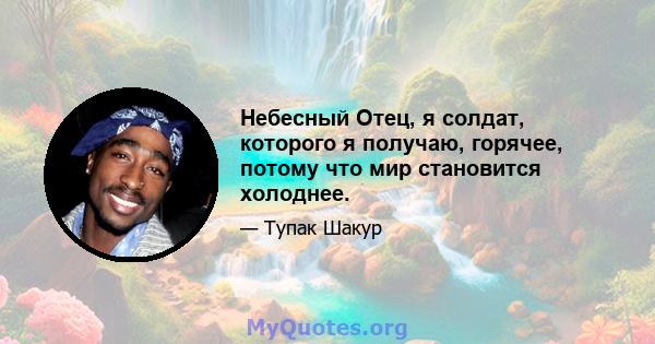 Небесный Отец, я солдат, которого я получаю, горячее, потому что мир становится холоднее.