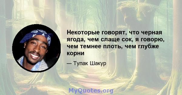 Некоторые говорят, что черная ягода, чем слаще сок, я говорю, чем темнее плоть, чем глубже корни