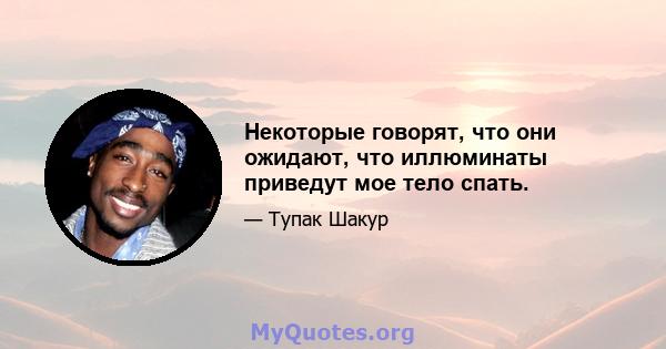 Некоторые говорят, что они ожидают, что иллюминаты приведут мое тело спать.