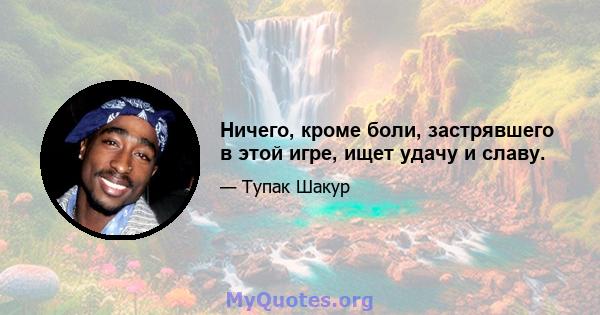 Ничего, кроме боли, застрявшего в этой игре, ищет удачу и славу.