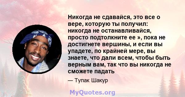 Никогда не сдавайся, это все о вере, которую ты получил: никогда не останавливайся, просто подтолкните ее », пока не достигнете вершины, и если вы упадете, по крайней мере, вы знаете, что дали всем, чтобы быть верным