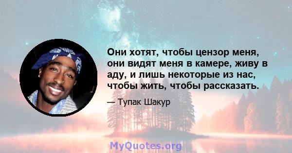 Они хотят, чтобы цензор меня, они видят меня в камере, живу в аду, и лишь некоторые из нас, чтобы жить, чтобы рассказать.