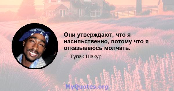 Они утверждают, что я насильственно, потому что я отказываюсь молчать.