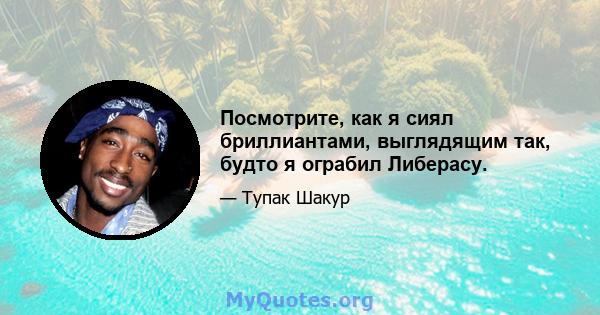 Посмотрите, как я сиял бриллиантами, выглядящим так, будто я ограбил Либерасу.