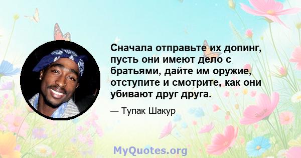 Сначала отправьте их допинг, пусть они имеют дело с братьями, дайте им оружие, отступите и смотрите, как они убивают друг друга.