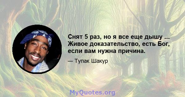 Снят 5 раз, но я все еще дышу ... Живое доказательство, есть Бог, если вам нужна причина.