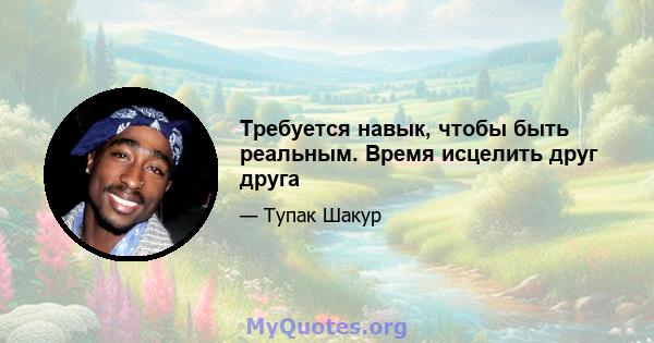 Требуется навык, чтобы быть реальным. Время исцелить друг друга