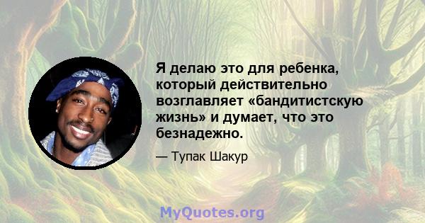 Я делаю это для ребенка, который действительно возглавляет «бандитистскую жизнь» и думает, что это безнадежно.