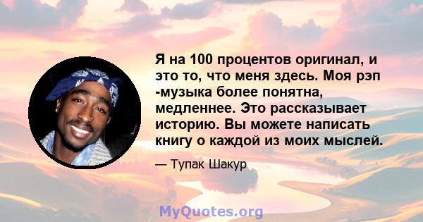 Я на 100 процентов оригинал, и это то, что меня здесь. Моя рэп -музыка более понятна, медленнее. Это рассказывает историю. Вы можете написать книгу о каждой из моих мыслей.