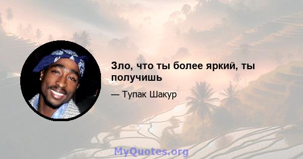 Зло, что ты более яркий, ты получишь