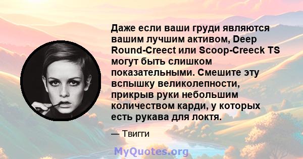 Даже если ваши груди являются вашим лучшим активом, Deep Round-Creect или Scoop-Creeck TS могут быть слишком показательными. Смешите эту вспышку великолепности, прикрыв руки небольшим количеством карди, у которых есть