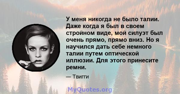 У меня никогда не было талии. Даже когда я был в своем стройном виде, мой силуэт был очень прямо, прямо вниз. Но я научился дать себе немного талии путем оптической иллюзии. Для этого принесите ремни.