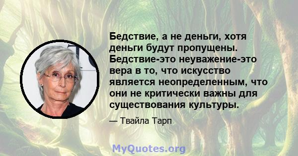 Бедствие, а не деньги, хотя деньги будут пропущены. Бедствие-это неуважение-это вера в то, что искусство является неопределенным, что они не критически важны для существования культуры.