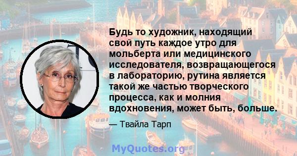 Будь то художник, находящий свой путь каждое утро для мольберта или медицинского исследователя, возвращающегося в лабораторию, рутина является такой же частью творческого процесса, как и молния вдохновения, может быть,