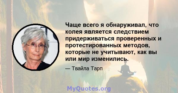 Чаще всего я обнаруживал, что колея является следствием придерживаться проверенных и протестированных методов, которые не учитывают, как вы или мир изменились.