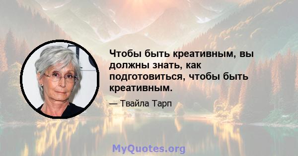 Чтобы быть креативным, вы должны знать, как подготовиться, чтобы быть креативным.