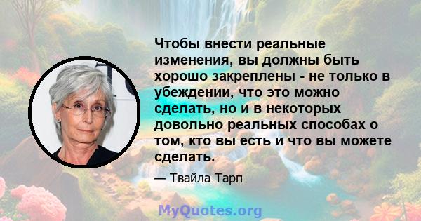 Чтобы внести реальные изменения, вы должны быть хорошо закреплены - не только в убеждении, что это можно сделать, но и в некоторых довольно реальных способах о том, кто вы есть и что вы можете сделать.