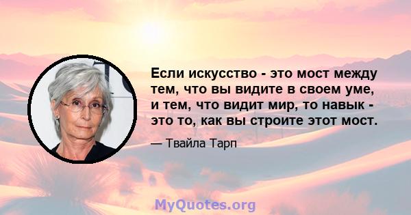 Если искусство - это мост между тем, что вы видите в своем уме, и тем, что видит мир, то навык - это то, как вы строите этот мост.