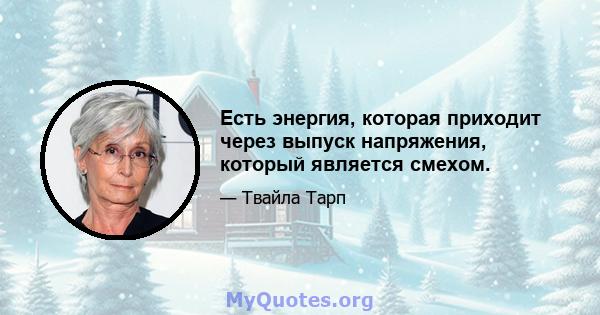 Есть энергия, которая приходит через выпуск напряжения, который является смехом.