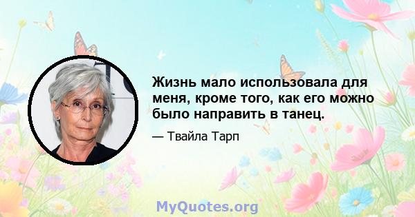 Жизнь мало использовала для меня, кроме того, как его можно было направить в танец.