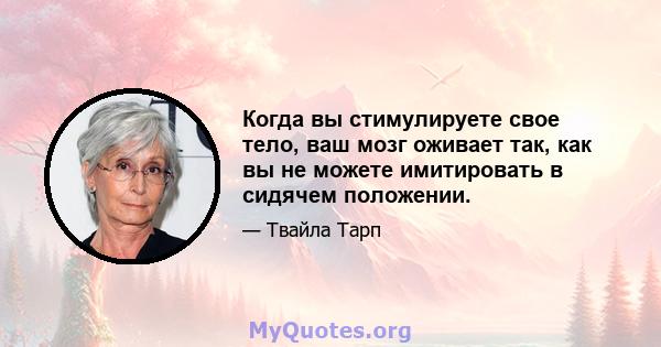 Когда вы стимулируете свое тело, ваш мозг оживает так, как вы не можете имитировать в сидячем положении.