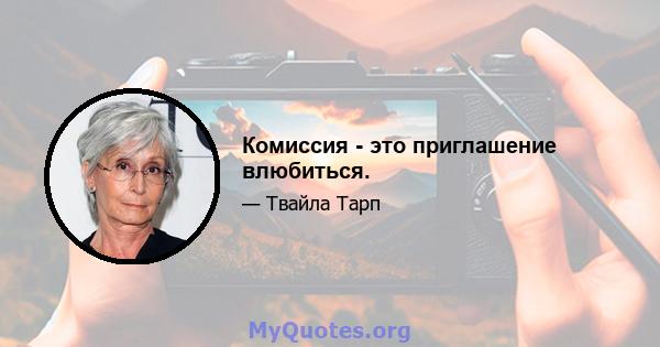 Комиссия - это приглашение влюбиться.