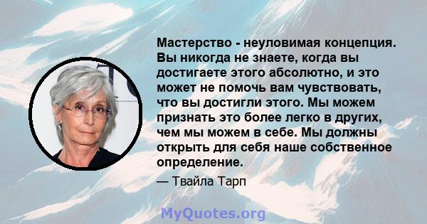 Мастерство - неуловимая концепция. Вы никогда не знаете, когда вы достигаете этого абсолютно, и это может не помочь вам чувствовать, что вы достигли этого. Мы можем признать это более легко в других, чем мы можем в