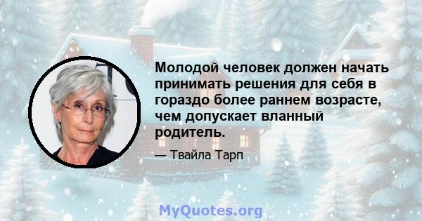 Молодой человек должен начать принимать решения для себя в гораздо более раннем возрасте, чем допускает вланный родитель.