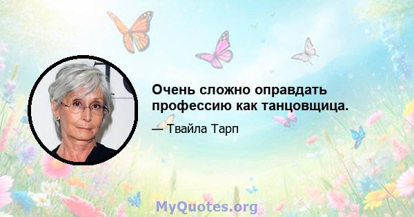 Очень сложно оправдать профессию как танцовщица.