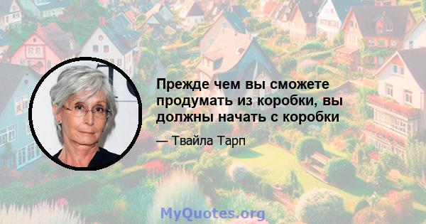 Прежде чем вы сможете продумать из коробки, вы должны начать с коробки