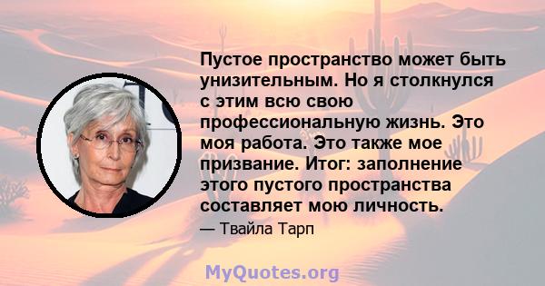 Пустое пространство может быть унизительным. Но я столкнулся с этим всю свою профессиональную жизнь. Это моя работа. Это также мое призвание. Итог: заполнение этого пустого пространства составляет мою личность.