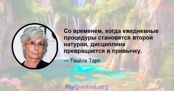 Со временем, когда ежедневные процедуры становятся второй натурой, дисциплина превращается в привычку.