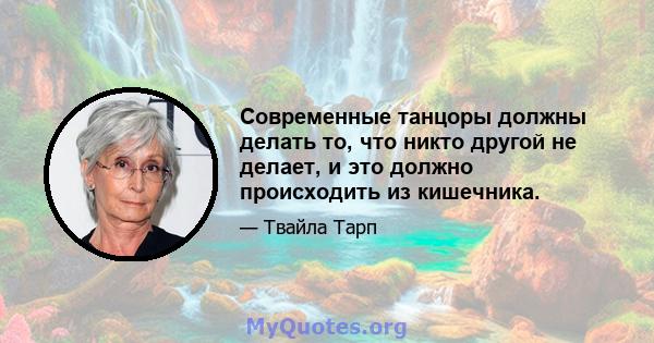 Современные танцоры должны делать то, что никто другой не делает, и это должно происходить из кишечника.