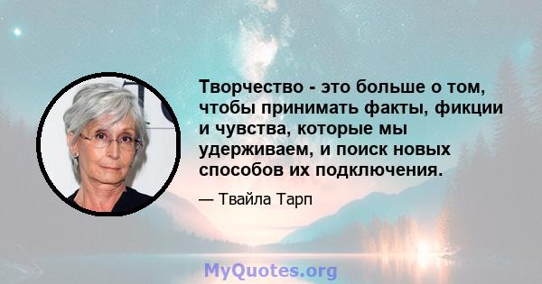 Творчество - это больше о том, чтобы принимать факты, фикции и чувства, которые мы удерживаем, и поиск новых способов их подключения.