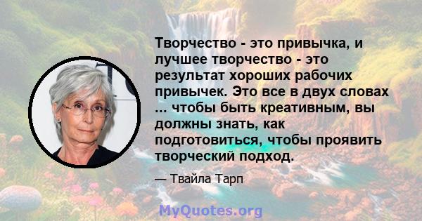 Творчество - это привычка, и лучшее творчество - это результат хороших рабочих привычек. Это все в двух словах ... чтобы быть креативным, вы должны знать, как подготовиться, чтобы проявить творческий подход.