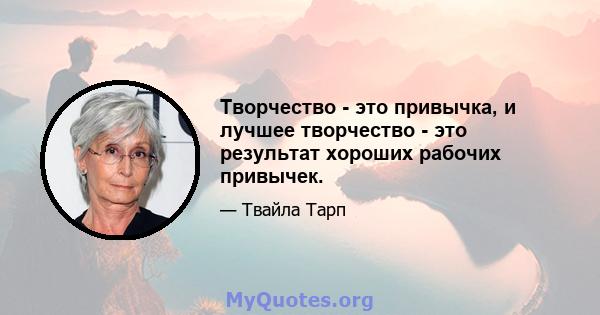 Творчество - это привычка, и лучшее творчество - это результат хороших рабочих привычек.