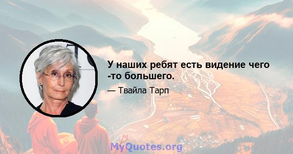 У наших ребят есть видение чего -то большего.