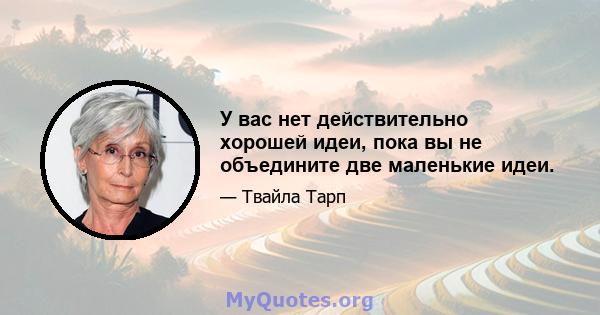 У вас нет действительно хорошей идеи, пока вы не объедините две маленькие идеи.