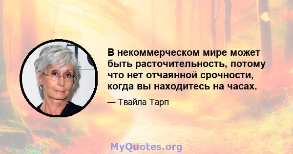 В некоммерческом мире может быть расточительность, потому что нет отчаянной срочности, когда вы находитесь на часах.