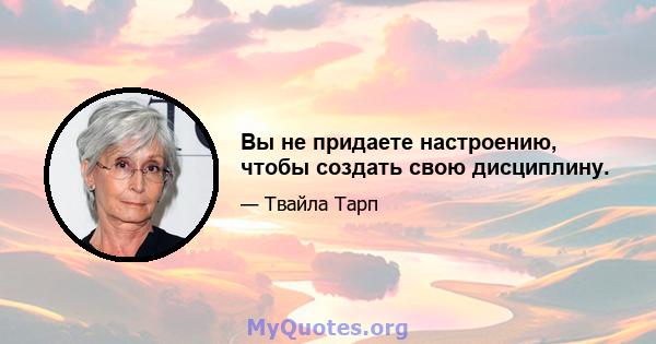 Вы не придаете настроению, чтобы создать свою дисциплину.