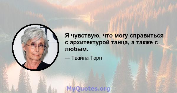 Я чувствую, что могу справиться с архитектурой танца, а также с любым.